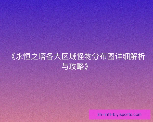 《永恒之塔各大区域怪物分布图详细解析与攻略》