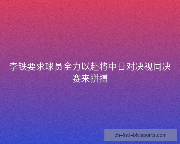 李铁要求球员全力以赴将中日对决视同决赛来拼搏