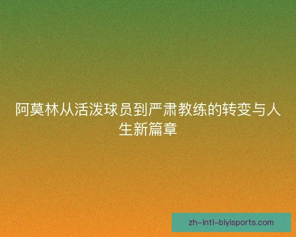 阿莫林从活泼球员到严肃教练的转变与人生新篇章