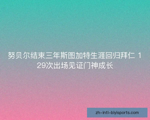 努贝尔结束三年斯图加特生涯回归拜仁 129次出场见证门神成长