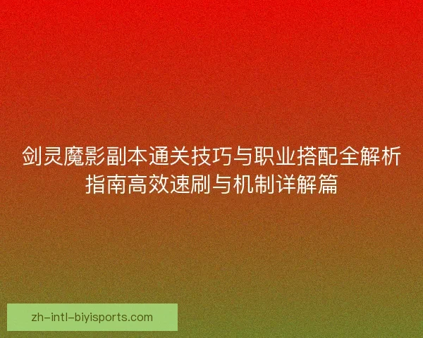 剑灵魔影副本通关技巧与职业搭配全解析指南高效速刷与机制详解篇