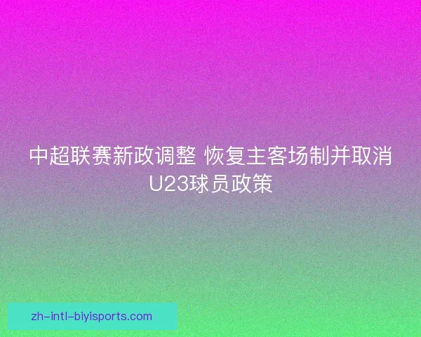 中超联赛新政调整 恢复主客场制并取消U23球员政策 中超联赛新政调整 恢复主客场制并取消U23球员政策