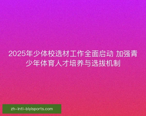 2025年少体校选材工作全面启动 加强青少年体育人才培养与选拔机制