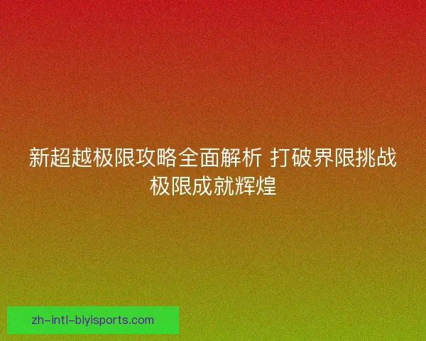 新超越极限攻略全面解析 打破界限挑战极限成就辉煌
