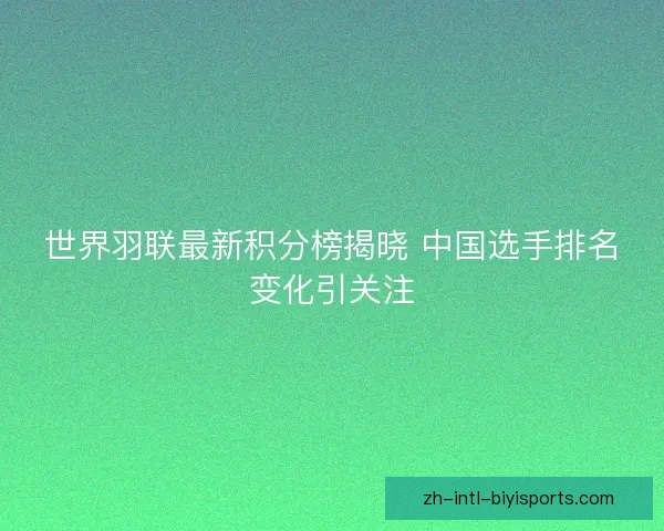 世界羽联最新积分榜揭晓 中国选手排名变化引关注