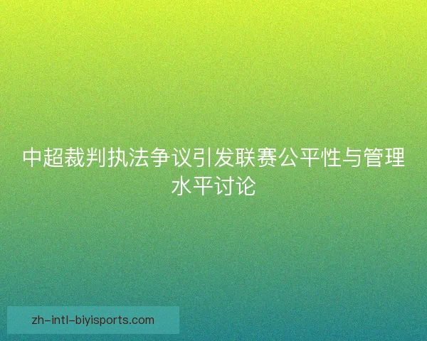 中超裁判执法争议引发联赛公平性与管理水平讨论