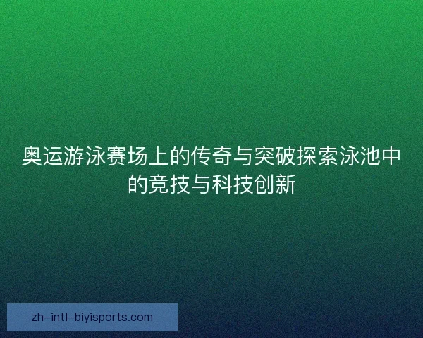 奥运游泳赛场上的传奇与突破探索泳池中的竞技与科技创新
